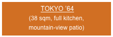  TOKYO ’64
(38 sqm, full kitchen, 
mountain-view patio)